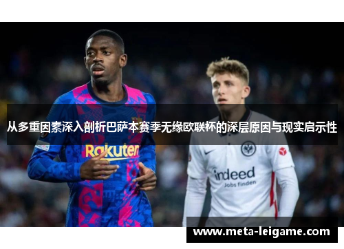 从多重因素深入剖析巴萨本赛季无缘欧联杯的深层原因与现实启示性