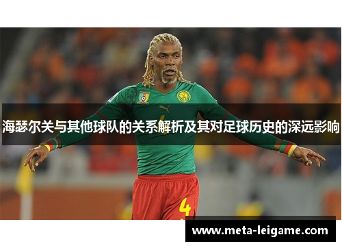 海瑟尔关与其他球队的关系解析及其对足球历史的深远影响