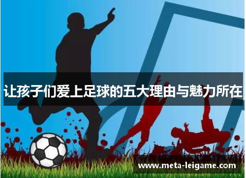 让孩子们爱上足球的五大理由与魅力所在