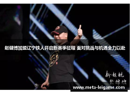 赵健博加盟辽宁铁人开启新赛季征程 面对挑战与机遇全力以赴