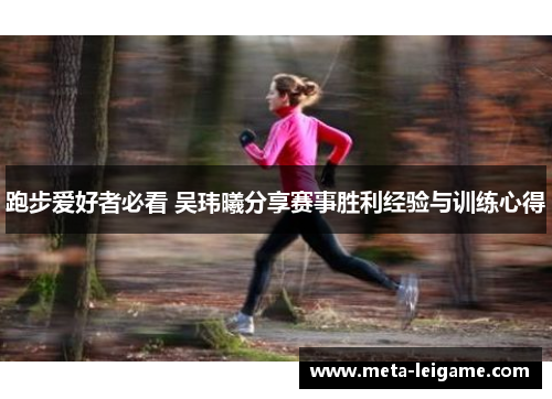 跑步爱好者必看 吴玮曦分享赛事胜利经验与训练心得