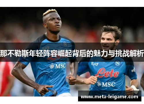 那不勒斯年轻阵容崛起背后的魅力与挑战解析