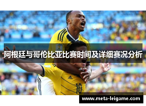 阿根廷与哥伦比亚比赛时间及详细赛况分析