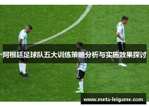 阿根廷足球队五大训练策略分析与实施效果探讨