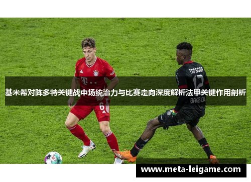 基米希对阵多特关键战中场统治力与比赛走向深度解析法甲关键作用剖析