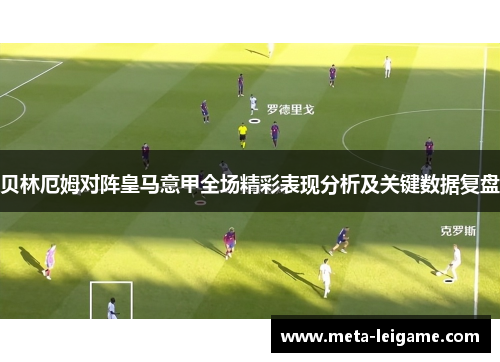 贝林厄姆对阵皇马意甲全场精彩表现分析及关键数据复盘