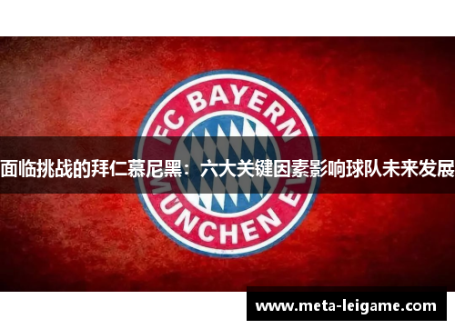 面临挑战的拜仁慕尼黑：六大关键因素影响球队未来发展