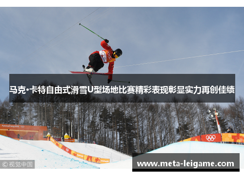 马克·卡特自由式滑雪U型场地比赛精彩表现彰显实力再创佳绩