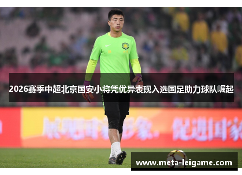 2026赛季中超北京国安小将凭优异表现入选国足助力球队崛起