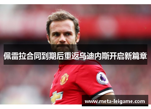 佩雷拉合同到期后重返乌迪内斯开启新篇章