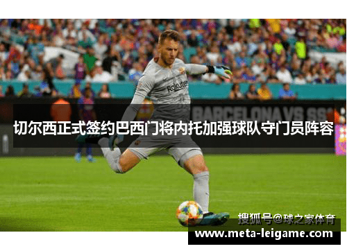 切尔西正式签约巴西门将内托加强球队守门员阵容