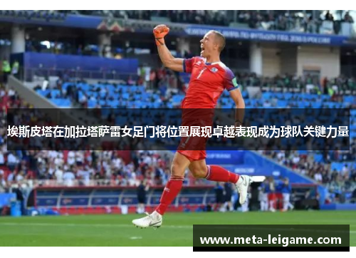 埃斯皮塔在加拉塔萨雷女足门将位置展现卓越表现成为球队关键力量